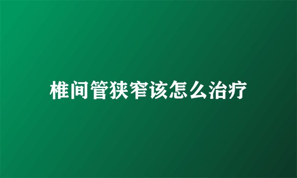 椎间管狭窄该怎么治疗