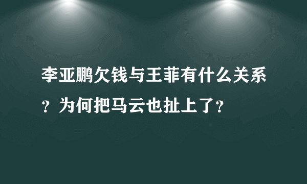 李亚鹏欠钱与王菲有什么关系?为何把马云也扯上了?