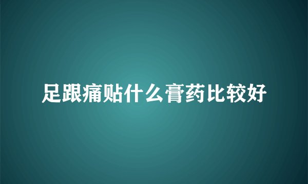 足跟痛贴什么膏药比较好