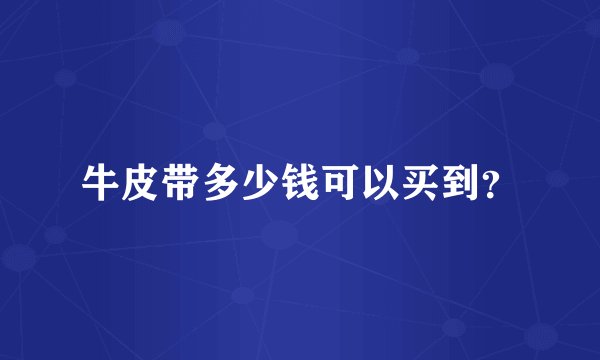 牛皮带多少钱可以买到？