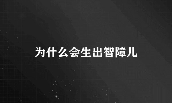 为什么会生出智障儿