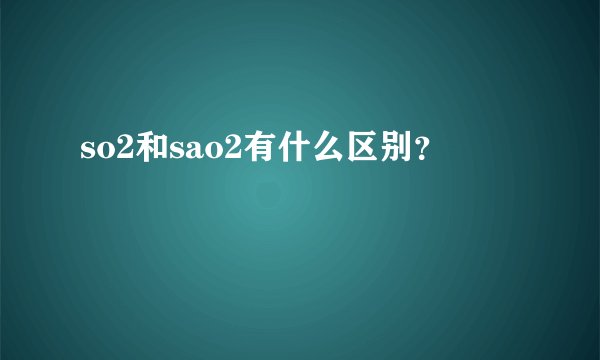 so2和sao2有什么区别？