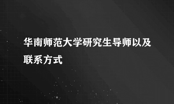 华南师范大学研究生导师以及联系方式