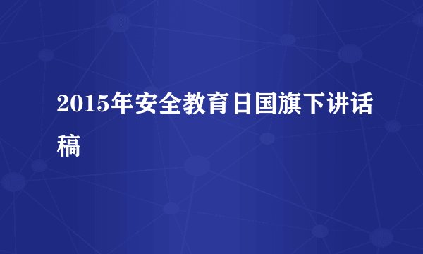 2015年安全教育日国旗下讲话稿