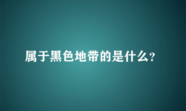 属于黑色地带的是什么？