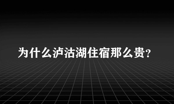 为什么泸沽湖住宿那么贵？
