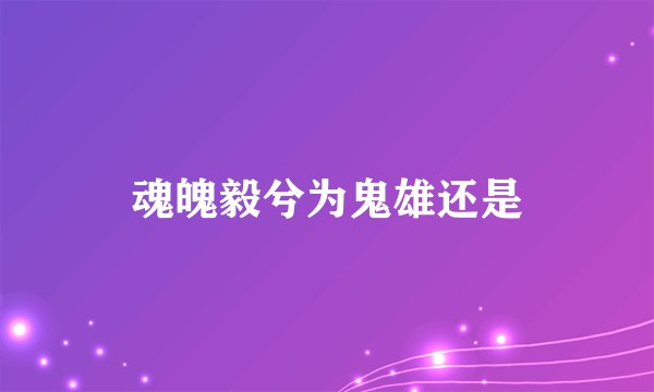 魂魄毅兮为鬼雄还是