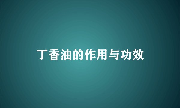 丁香油的作用与功效