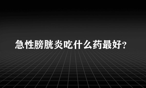 急性膀胱炎吃什么药最好？
