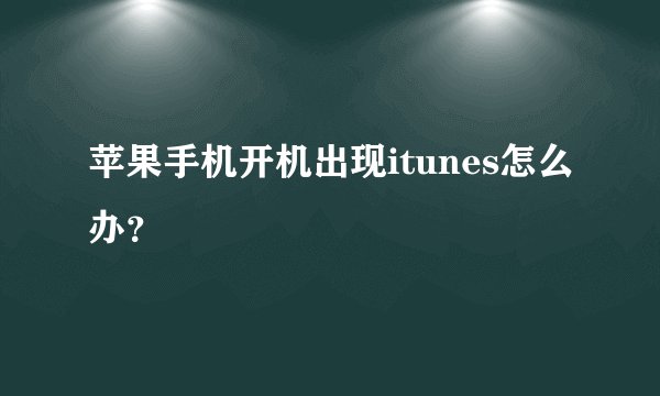 苹果手机开机出现itunes怎么办?
