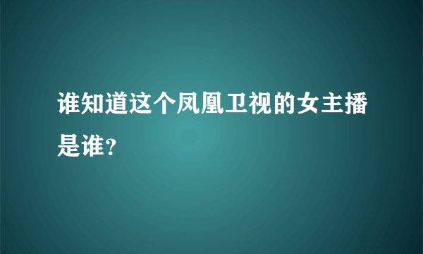 谁知道这个凤凰卫视的女主播是谁？