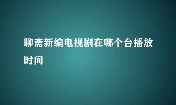 聊斋新编电视剧在哪个台播放时间