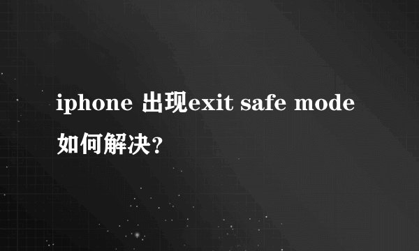 iphone 出现exit safe mode如何解决？