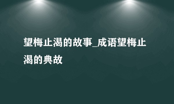 望梅止渴的故事_成语望梅止渴的典故
