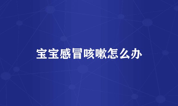 宝宝感冒咳嗽怎么办