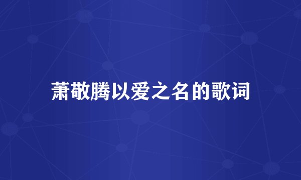 萧敬腾以爱之名的歌词