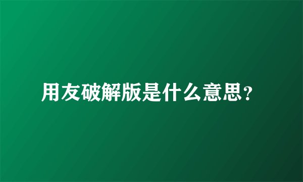 用友破解版是什么意思？