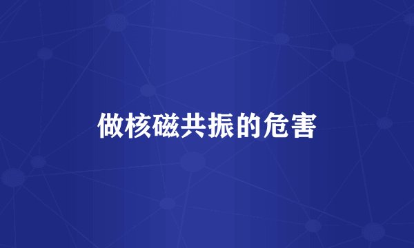做核磁共振的危害