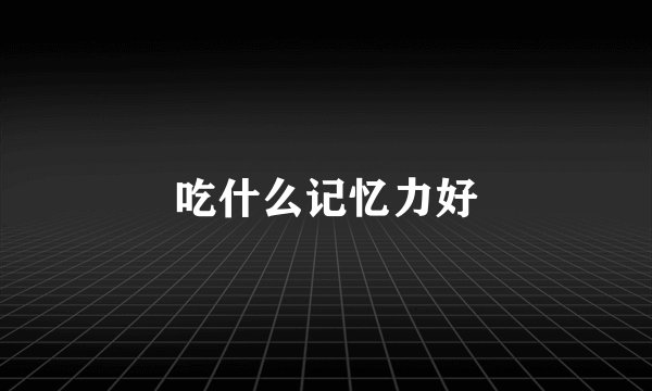 吃什么记忆力好