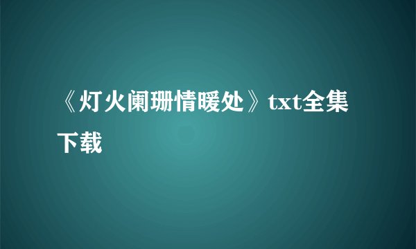 《灯火阑珊情暖处》txt全集下载