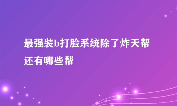 最强装b打脸系统除了炸天帮还有哪些帮
