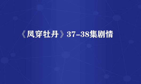 《凤穿牡丹》37-38集剧情
