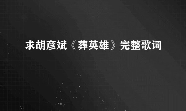 求胡彦斌《葬英雄》完整歌词