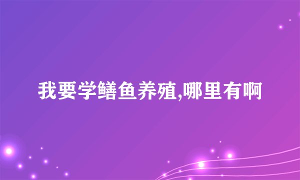 我要学鳝鱼养殖,哪里有啊