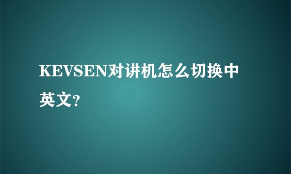 KEVSEN对讲机怎么切换中英文？