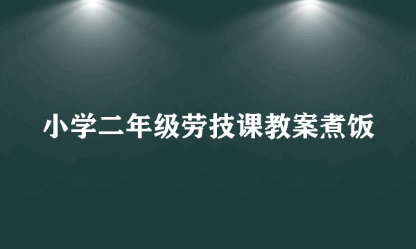 小学二年级劳技课教案煮饭