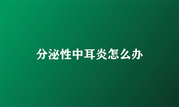 分泌性中耳炎怎么办
