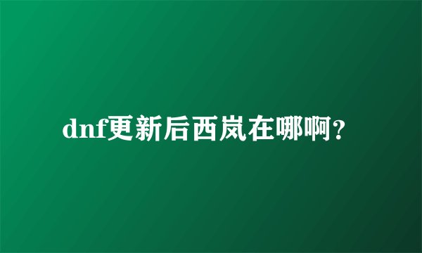 dnf更新后西岚在哪啊?