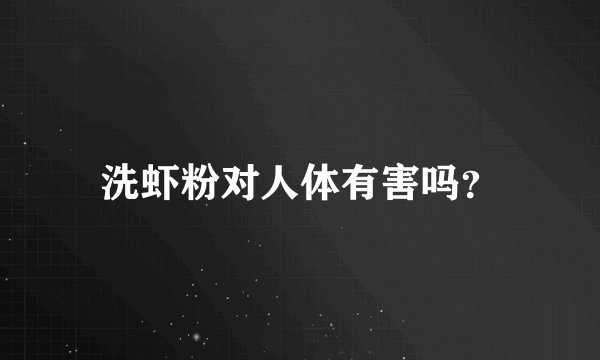 洗虾粉对人体有害吗？