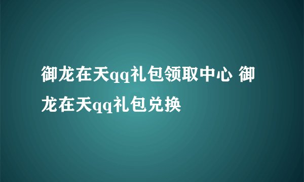 御龙在天qq礼包领取中心 御龙在天qq礼包兑换