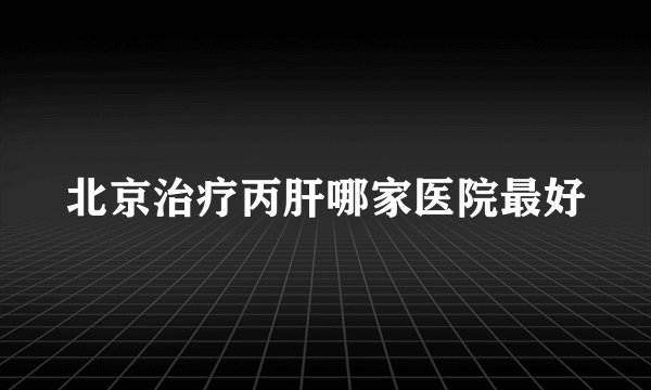 北京治疗丙肝哪家医院最好