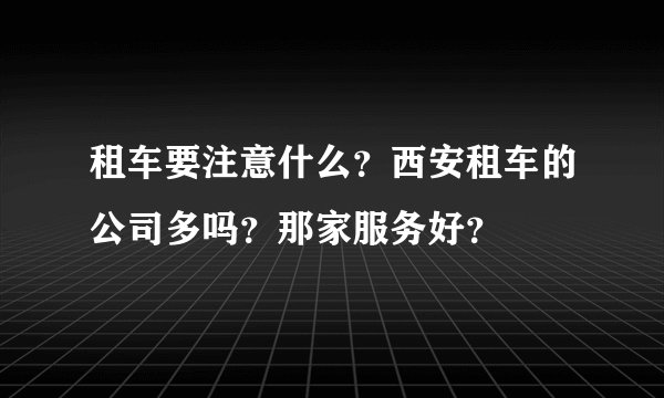租车要注意什么？西安租车的公司多吗？那家服务好？