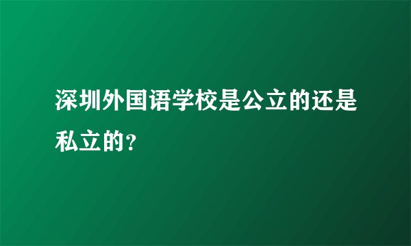深圳外国语学校是公立的还是私立的?