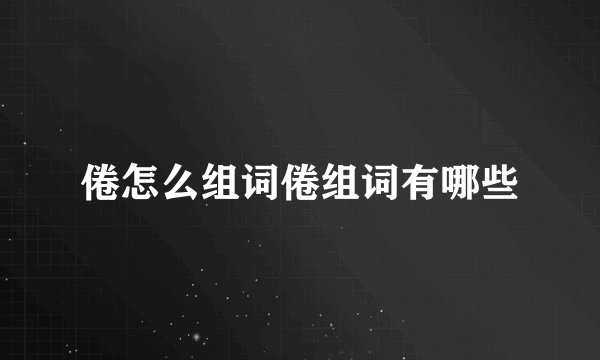 倦怎么组词倦组词有哪些