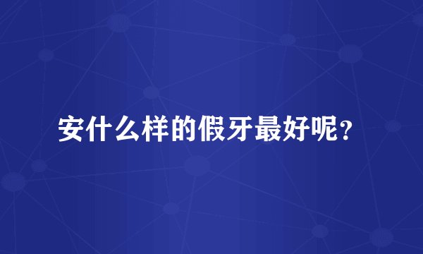 安什么样的假牙最好呢？