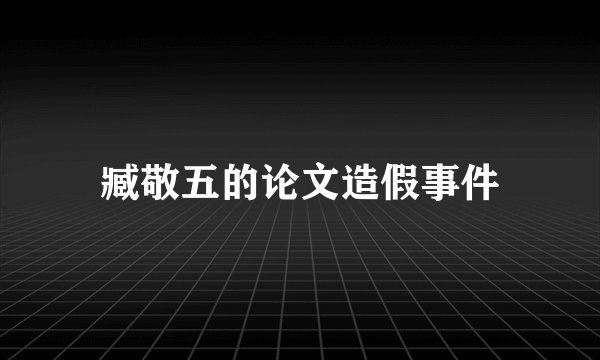 臧敬五的论文造假事件