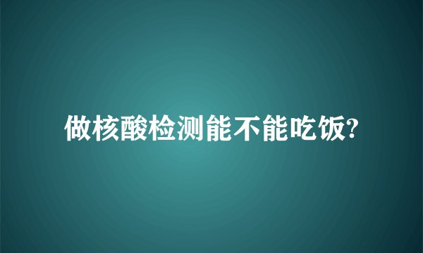 做核酸检测能不能吃饭?