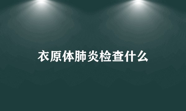 衣原体肺炎检查什么