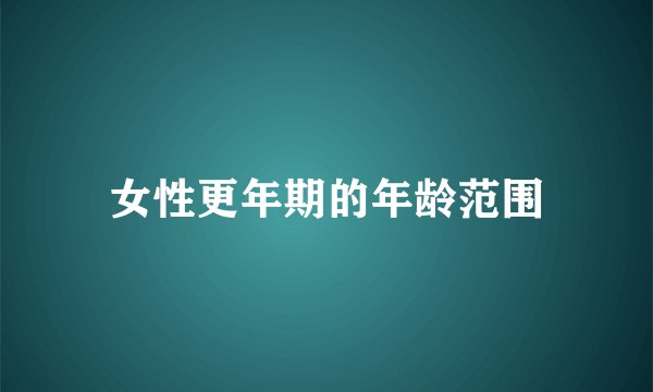 女性更年期的年龄范围