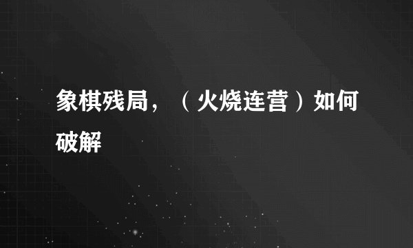 象棋残局，（火烧连营）如何破解