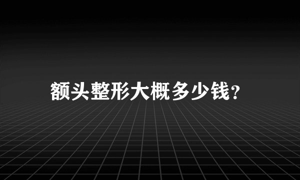 额头整形大概多少钱？