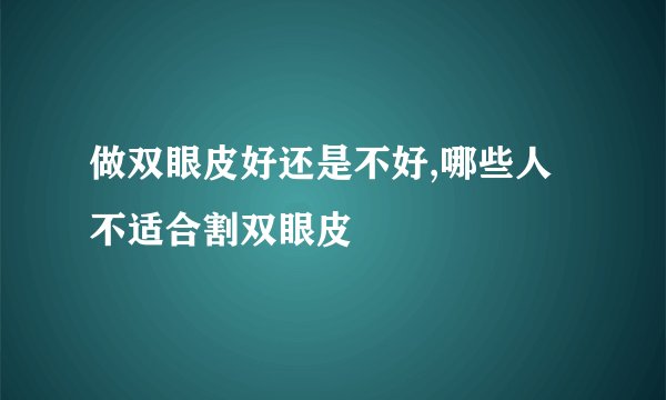 做双眼皮好还是不好,哪些人不适合割双眼皮