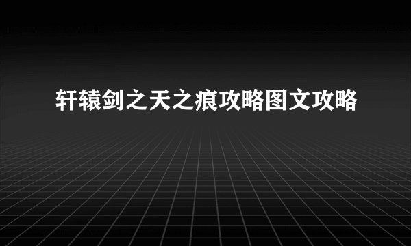 轩辕剑之天之痕攻略图文攻略