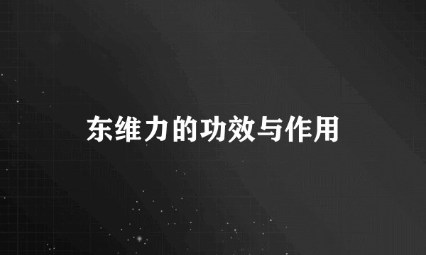东维力的功效与作用