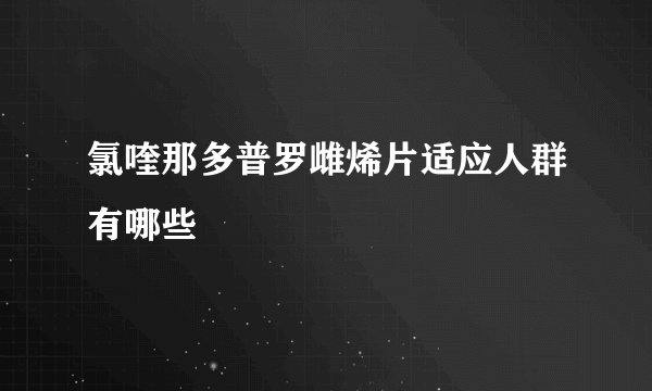 氯喹那多普罗雌烯片适应人群有哪些