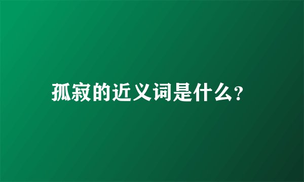 孤寂的近义词是什么？